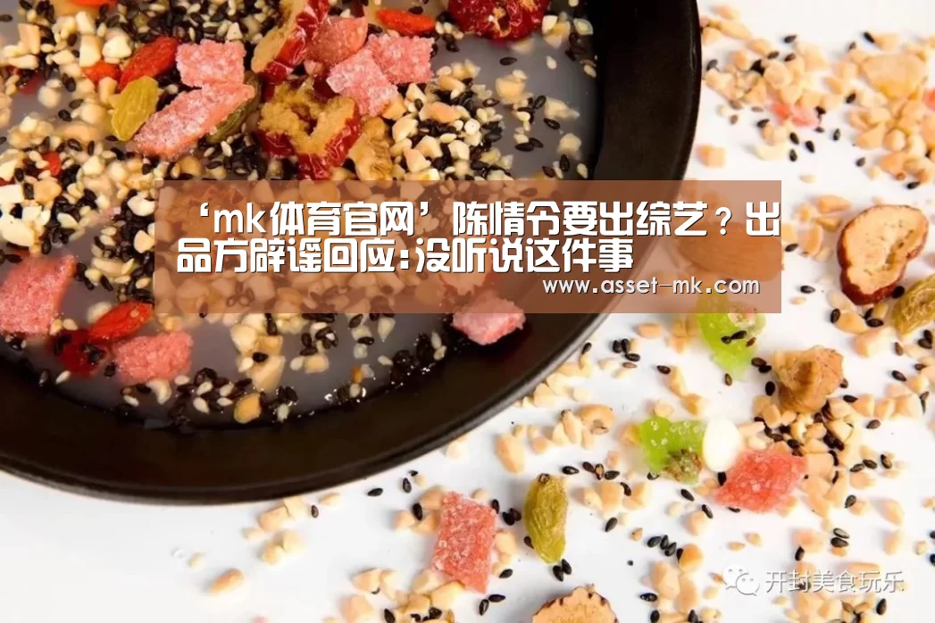 ‘mk体育官网’陈情令要出综艺？出品方辟谣回应:没听说这件事
