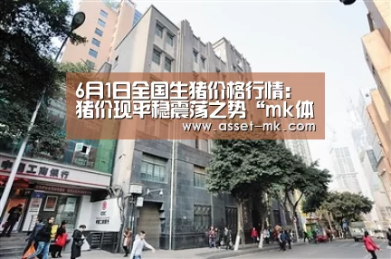 6月1日全国生猪价格行情:猪价现平稳震荡之势“mk体育app”(图2) mk体育备用