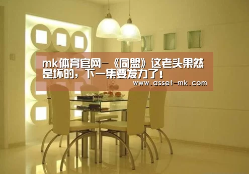 mk体育官网-《同盟》这老头果然是坏的，下一集要发力了！