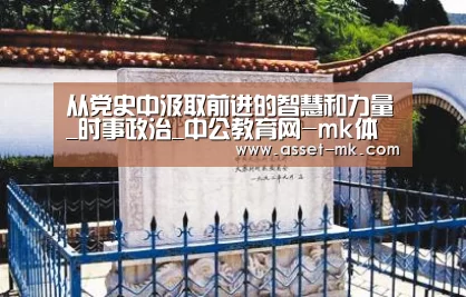 从党史中汲取前进的智慧和力量_时事政治_中公教育网-mk体育在线
